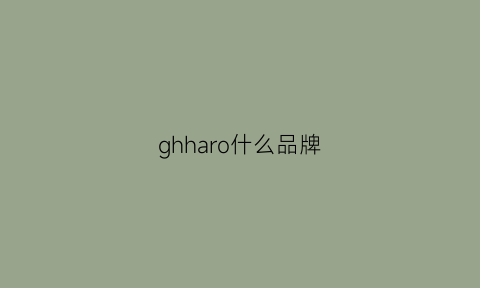 ghharo什么品牌(gh什么牌子)