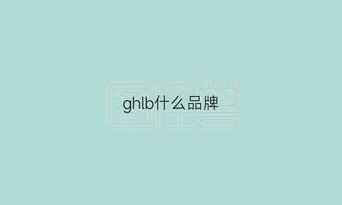 ghlb什么品牌(ghbh什么牌子)