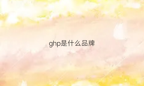 ghp是什么品牌(ghg是什么品牌)