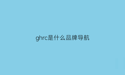 ghrc是什么品牌导航(hcn-01是什么牌子导航)