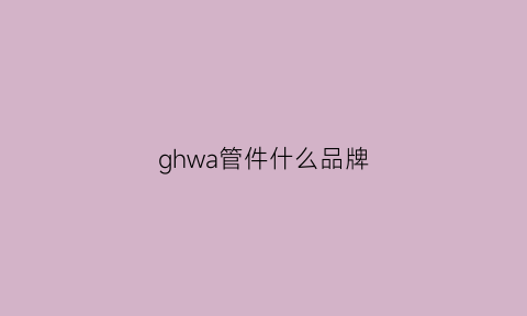 ghwa管件什么品牌