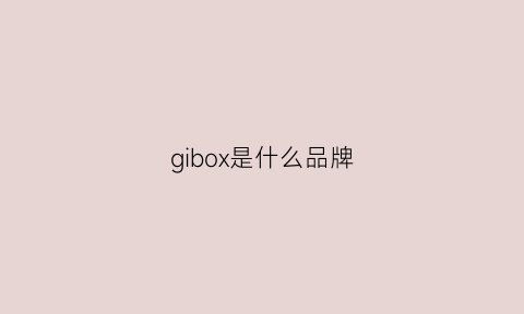 gibox是什么品牌(gioia是什么牌子)