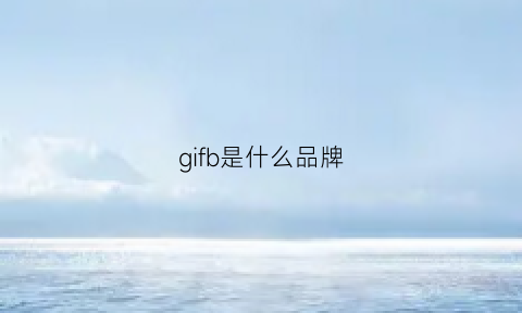 gifb是什么品牌(gifanny是什么牌子)