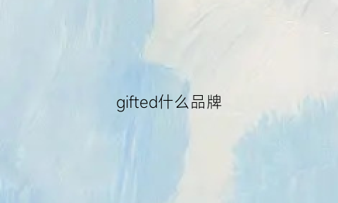 gifted什么品牌(giessdorf是什么牌子)