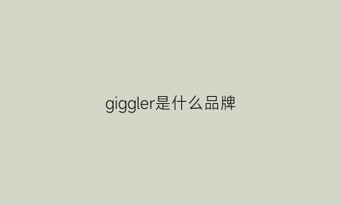 giggler是什么品牌(giggles是什么品牌)