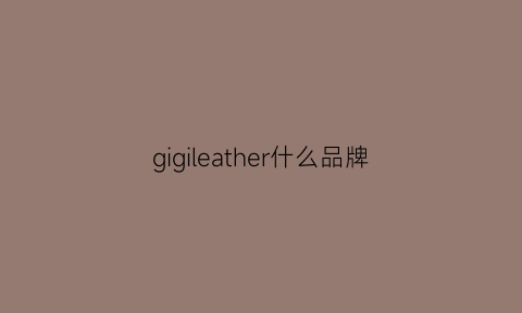 gigileather什么品牌(gigiboutique)