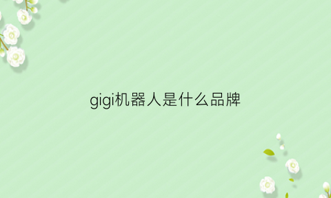 gigi机器人是什么品牌(god机器人)