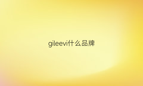 gileevi什么品牌(gillio是什么牌子)