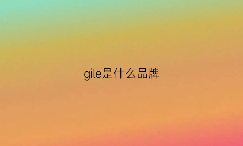 gile是什么品牌(giggles是什么品牌)