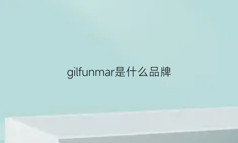 gilfunmar是什么品牌(gillian是什么品牌)