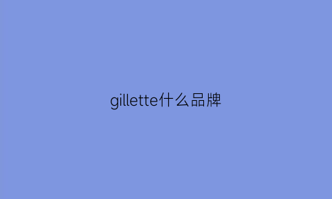 gillette什么品牌(gloriette什么品牌)