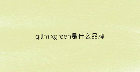 gillmixgreen是什么品牌(greenism是什么牌子)