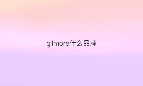 gilmore什么品牌(giorigojamor是啥牌子)