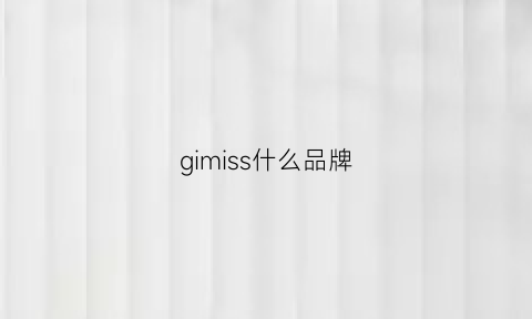 gimiss什么品牌(gilchristsoames什么牌子)