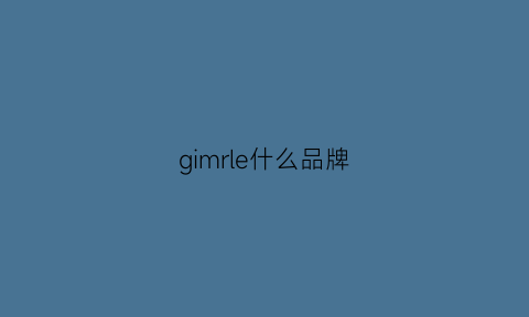 gimrle什么品牌(gillaimar是什么品牌)