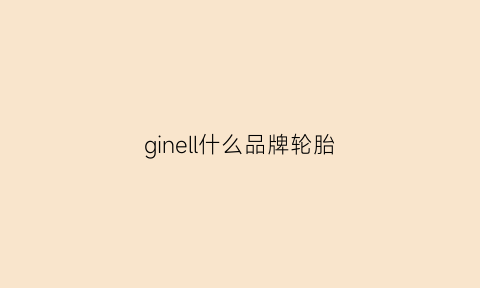 ginell什么品牌轮胎(cordial是什么轮胎)