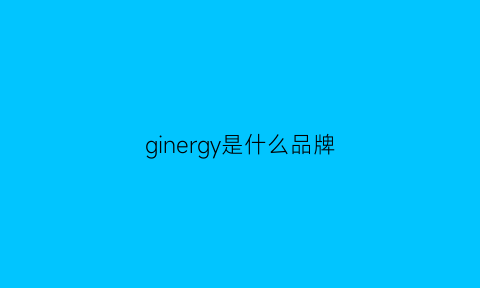 ginergy是什么品牌(girvashy是什么牌子)