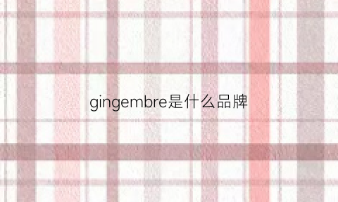 gingembre是什么品牌(ginoble是什么牌子)