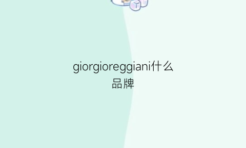 giorgioreggiani什么品牌(giorgioroodigoogm是什么品牌)