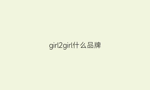 girl2girl什么品牌(girlwill是什么牌子)