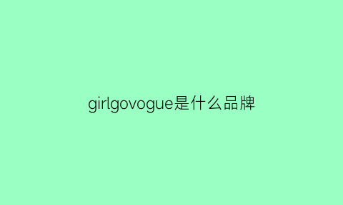 girlgovogue是什么品牌(girl品牌)