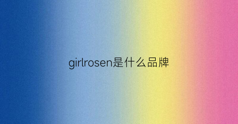 girlrosen是什么品牌(girls是什么牌子)