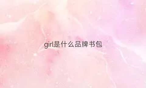 girl是什么品牌书包(girlwill是什么牌子)