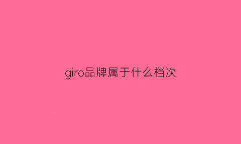 giro品牌属于什么档次(girod是什么牌子)