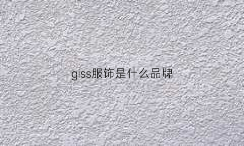 giss服饰是什么品牌(gissy什么意思)