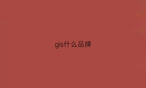 gis什么品牌(gis厂商排名)