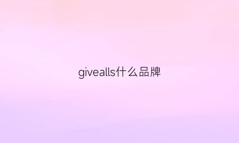 givealls什么品牌(givenniay什么牌子)