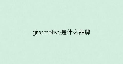 givemefive是什么品牌(giverny是什么牌子品牌)