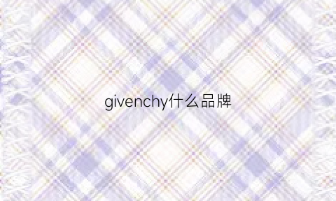 givenchy什么品牌(givenchyofficial是什么牌子)