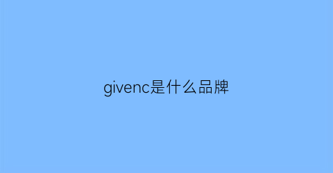 givenc是什么品牌(givench是什么牌子)