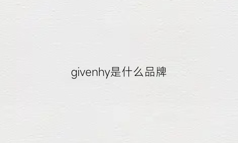 givenhy是什么品牌(givenchv是什么牌子)