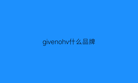 givenohv什么品牌(givenchv是什么牌子)