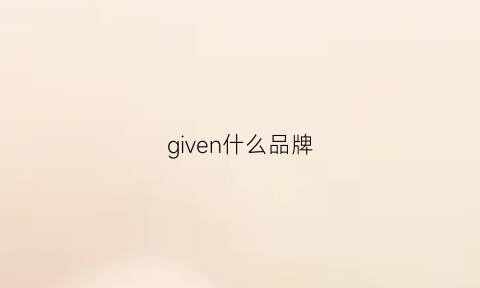 given什么品牌(give是什么品牌)