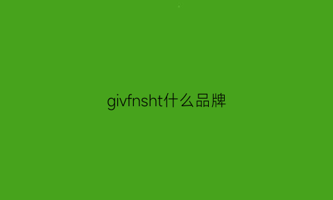 givfnsht什么品牌(givhshyh是什么档次)