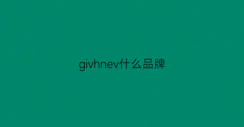 givhnev什么品牌(giavnvay是什么牌子)