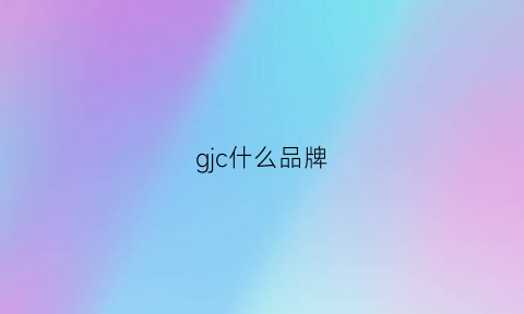 gjc什么品牌(gjd是什么品牌)