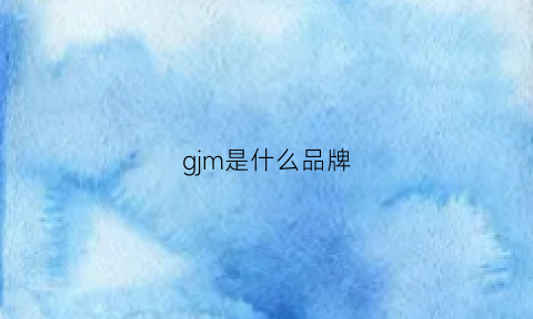 gjm是什么品牌(gjg是什么品牌)