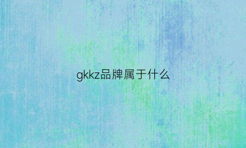 gkkz品牌属于什么(gks品牌)