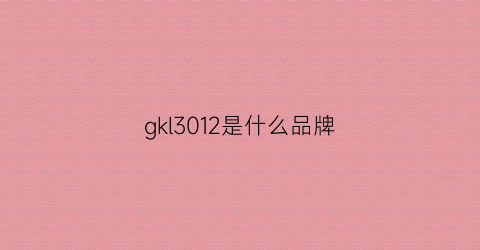 gkl3012是什么品牌(gk属于什么档次的品牌)