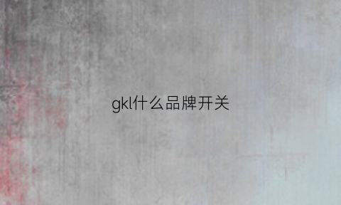 gkl什么品牌开关(lgl开关是什么品牌)