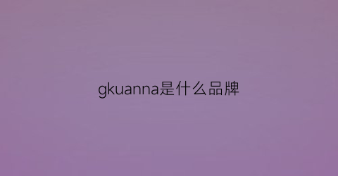 gkuanna是什么品牌(gularna是什么品牌)
