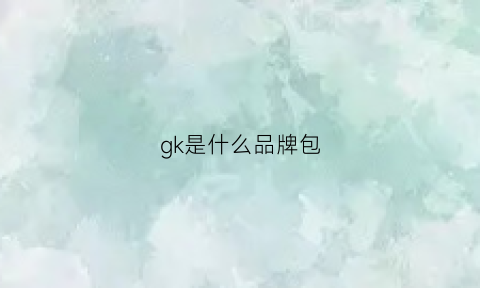 gk是什么品牌包(gks是什么牌子)