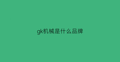 gk机械是什么品牌(gsk机械)