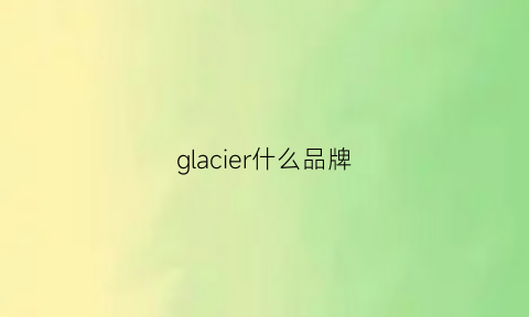 glacier什么品牌(glacierr)