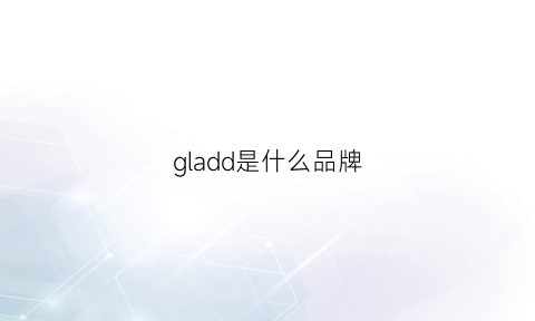 gladd是什么品牌(gladys什么牌子)