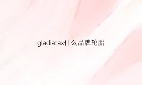 gladiatax什么品牌轮胎